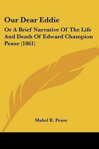 Cover image for Our Dear Eddie: Or a Brief Narrative of the Life and Death of Edward Champion Pease (1861)