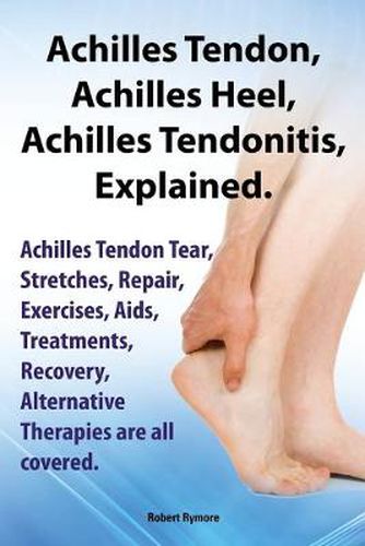 Cover image for Achilles Heel, Achilles Tendon, Achilles Tendonitis Explained. Achilles Tendon Tear, Stretches, Repair, Exercises, Aids, Treatments, Recovery, Alternative Therapies are all covered