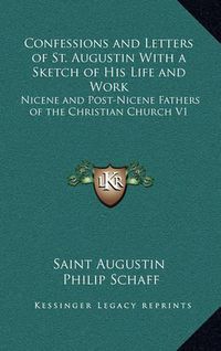 Cover image for Confessions and Letters of St. Augustin with a Sketch of His Life and Work: Nicene and Post-Nicene Fathers of the Christian Church V1