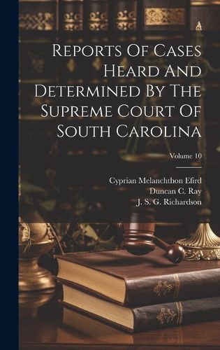 Cover image for Reports Of Cases Heard And Determined By The Supreme Court Of South Carolina; Volume 10