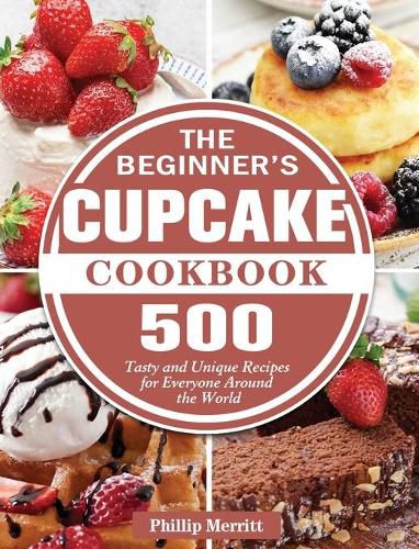 Cover image for The Beginner's Cupcake Cookbook: 500 Tasty and Unique Recipes for Everyone Around the World