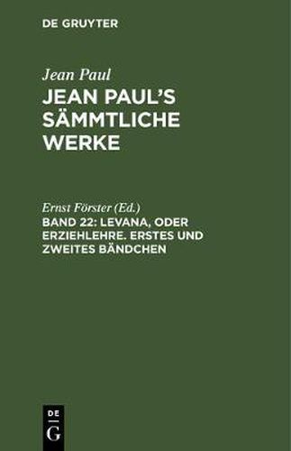 Jean Paul's Sammtliche Werke, Band 22, Levana, oder Erziehlehre. Erstes und zweites Bandchen