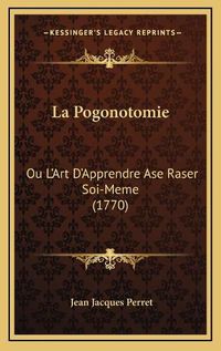 Cover image for La Pogonotomie La Pogonotomie: Ou L'Art D'Apprendre ASE Raser Soi-Meme (1770) Ou L'Art D'Apprendre ASE Raser Soi-Meme (1770)