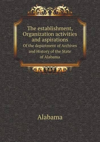 Cover image for The establishment, Organization activities and aspirations Of the department of Archives and History of the State of Alabama