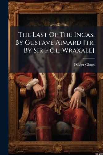 Cover image for The Last Of The Incas, By Gustave Aimard [tr. By Sir F.c.l. Wraxall]