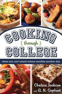 Cover image for Cooking Through College: When You Can't Stand Instant Noodles Another Day