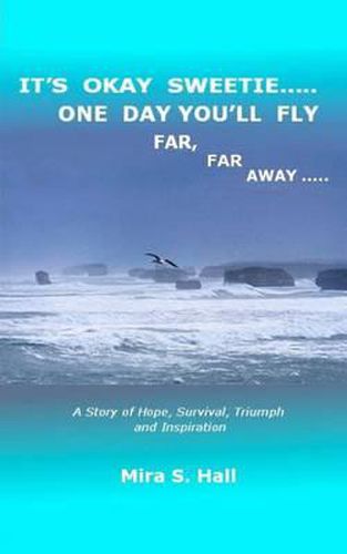 Cover image for It's Okay Sweetie..... One Day You'll Fly Far, Far Away.....: One Immigrant's Story of Abuse, Hope, Survival, Triumph and Inspiration