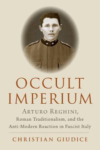 Cover image for Occult Imperium: Arturo Reghini, Roman Traditionalism, and the Anti-Modern Reaction in Fascist Italy