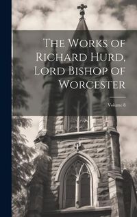 Cover image for The Works of Richard Hurd, Lord Bishop of Worcester; Volume 8