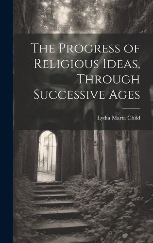 The Progress of Religious Ideas, Through Successive Ages