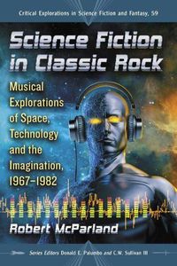 Cover image for Science Fiction in Classic Rock: Musical Explorations of Space, Technology and the Imagination, 1967-1982