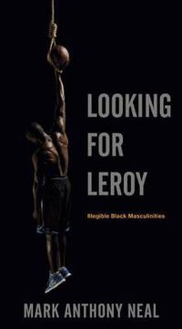 Cover image for Looking for Leroy: Illegible Black Masculinities