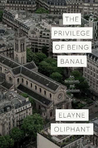 Cover image for The Privilege of Being Banal: Art, Secularism, and Catholicism in Paris