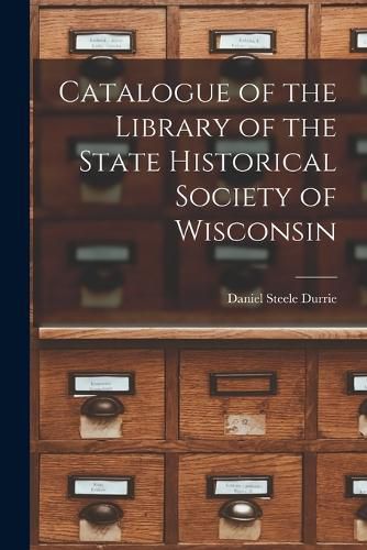 Catalogue of the Library of the State Historical Society of Wisconsin