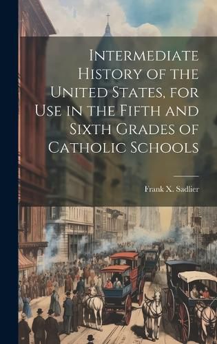 Cover image for Intermediate History of the United States, for use in the Fifth and Sixth Grades of Catholic Schools