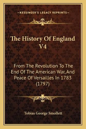 Cover image for The History of England V4: From the Revolution to the End of the American War, and Peace of Versailles in 1783 (1797)