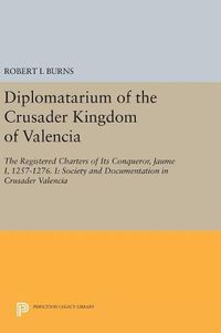 Cover image for Diplomatarium of the Crusader Kingdom of Valencia: The Registered Charters of Its Conqueror, Jaume I, 1257-1276. I: Society and Documentation in Crusader Valencia