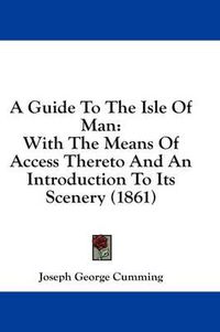 Cover image for A Guide to the Isle of Man: With the Means of Access Thereto and an Introduction to Its Scenery (1861)