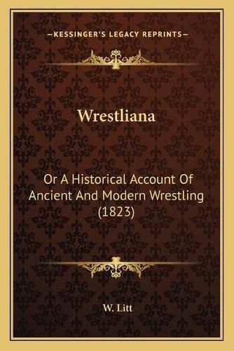 Wrestliana Wrestliana: Or a Historical Account of Ancient and Modern Wrestling (182or a Historical Account of Ancient and Modern Wrestling (1823) 3)