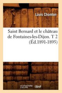 Cover image for Saint Bernard Et Le Chateau de Fontaines-Les-Dijon. T 2 (Ed.1891-1895)