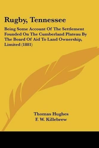 Cover image for Rugby, Tennessee: Being Some Account of the Settlement Founded on the Cumberland Plateau by the Board of Aid to Land Ownership, Limited (1881)