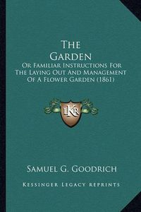 Cover image for The Garden: Or Familiar Instructions for the Laying Out and Management of a Flower Garden (1861)