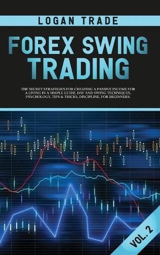 Cover image for Forex Swing Trading: THE SECRET STRATEGIES FOR CREATING A PASSIVE INCOME FOR A LIVING IN A SIMPLE GUIDE. DAY AND SWING TECHNIQUES, PSYCHOLOGY, TIPS & TRICKS, DISCIPLINE, FOR BEGINNERS Logan Trade Forex collection Vol 2 (c) Copyright