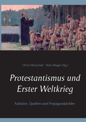 Protestantismus und Erster Weltkrieg: Aufsatze, Quellen und Propagandabilder