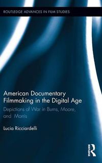 Cover image for American Documentary Filmmaking in the Digital Age: Depictions of War in Burns, Moore, and Morris