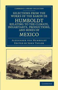 Cover image for Selections from the Works of the Baron de Humboldt, Relating to the Climate, Inhabitants, Productions, and Mines of Mexico