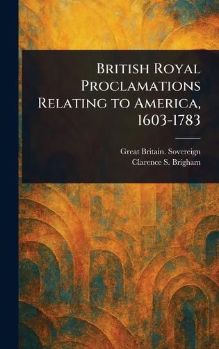 Cover image for British Royal Proclamations Relating to America, 1603-1783