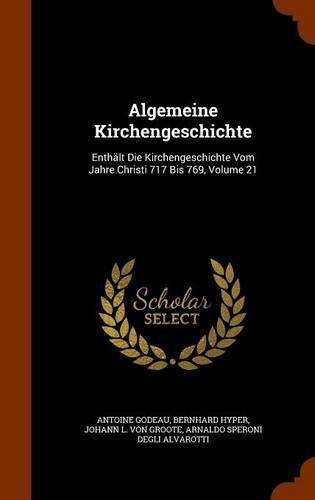 Algemeine Kirchengeschichte: Enthalt Die Kirchengeschichte Vom Jahre Christi 717 Bis 769, Volume 21