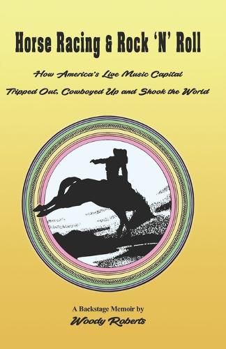 Cover image for Horse Racing and Rock 'N' Roll: How America's Live Music Capital Tripped Out, Cowboyed Up and Shook the World