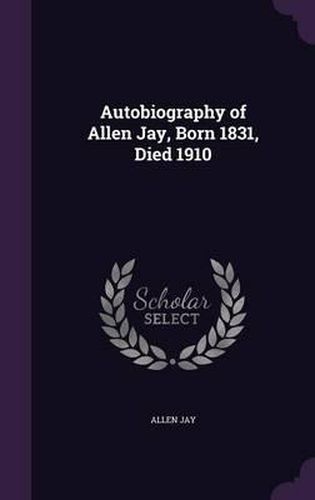 Cover image for Autobiography of Allen Jay, Born 1831, Died 1910