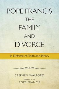 Cover image for Pope Francis, The Family and Divorce: In Defense of Truth and Mercy