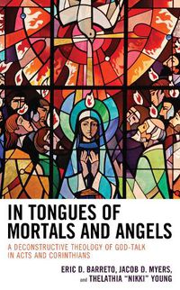 Cover image for In Tongues of Mortals and Angels: A Deconstructive Theology of God-Talk in Acts and Corinthians