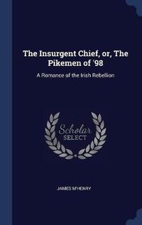 Cover image for The Insurgent Chief, Or, the Pikemen of '98: A Romance of the Irish Rebellion