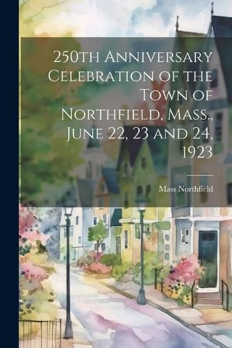 Cover image for 250th Anniversary Celebration of the Town of Northfield, Mass., June 22, 23 and 24, 1923