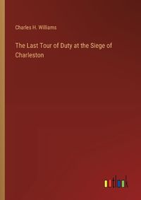 Cover image for The Last Tour of Duty at the Siege of Charleston