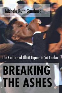 Cover image for Breaking the Ashes: The Culture of Illicit Liquor in Sri Lanka