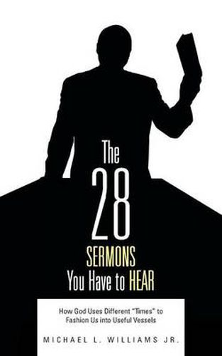 Cover image for The 28 Sermons You Have to Hear: How God Uses Different Times to Fashion Us Into Useful Vessels