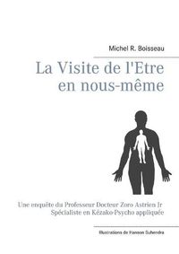 Cover image for La Visite de l'Etre en nous-meme: Une enquete du Professeur Docteur Zoro Astrien Jr Specialiste en Kezako-Psycho appliquee