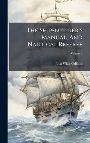 Cover image for The Ship-builder's Manual, And Nautical Referee