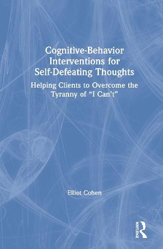 Cover image for Cognitive-Behavior Interventions for Self-Defeating Thoughts: Helping Clients to Overcome the Tyranny of  I Can't