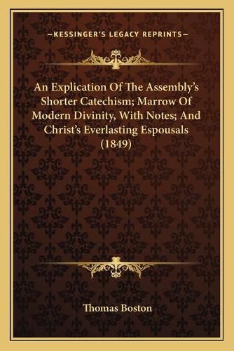 Cover image for An Explication of the Assembly's Shorter Catechism; Marrow of Modern Divinity, with Notes; And Christ's Everlasting Espousals (1849)