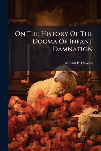 Cover image for On The History Of The Dogma Of Infant Damnation
