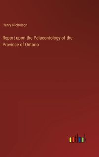 Cover image for Report upon the Palaeontology of the Province of Ontario