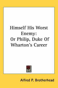 Cover image for Himself His Worst Enemy: Or Philip, Duke of Wharton's Career