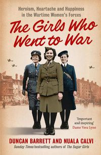 Cover image for The Girls Who Went to War: Heroism, Heartache and Happiness in the Wartime Women's Forces