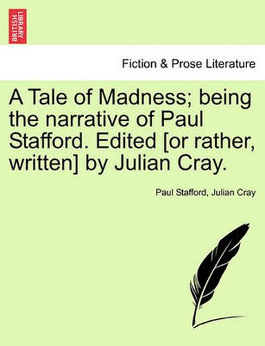 Cover image for A Tale of Madness; Being the Narrative of Paul Stafford. Edited [Or Rather, Written] by Julian Cray.